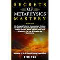 Secrets of Metaphysics Mastery: 3 BOOKS IN 1: Life Changing Truths For Unconventional Thinkers - The Ultimate Collection To Abundance, Prosperity, Fin - Paperback