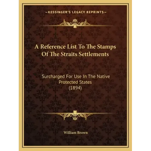A Reference List To The Stamps Of The Straits Settlements: Surcharged For Use In The Native Protected States (1894) - Paperback