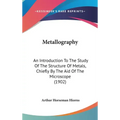 Metallography: An Introduction To The Study Of The Structure Of Metals, Chiefly By The Aid Of The Microscope (1902) - Hardcover