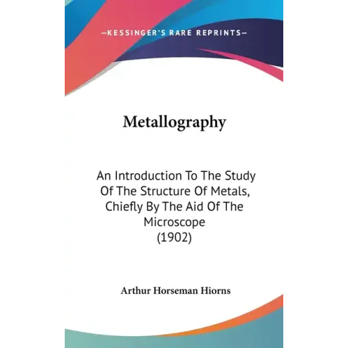 Metallography: An Introduction To The Study Of The Structure Of Metals, Chiefly By The Aid Of The Microscope (1902) - Hardcover