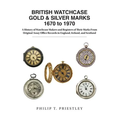 BRITISH WATCHCASE GOLD & SILVER MARKS 1670 to 1970: A History of Watchcase Makers and Registers of Their Marks From Original Assay Office Records in E - Hardcover