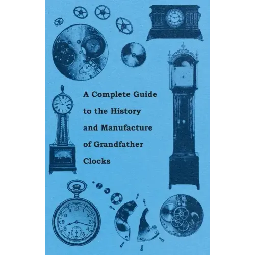 A Complete Guide to the History and Manufacture of Grandfather Clocks - Paperback