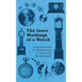 Inner Workings of a Watch - A Simple Guide for Enthusiasts of Clockwork Mechanisms - Hardcover