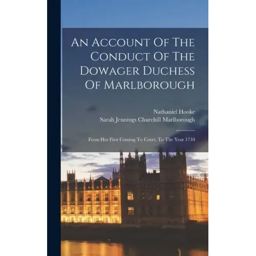 An Account Of The Conduct Of The Dowager Duchess Of Marlborough: From Her First Coming To Court, To The Year 1710 - Hardcover