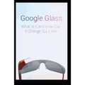 Google Glass What Is It and How Can It Change Our Lives - Paperback
