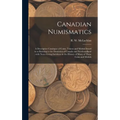 Canadian Numismatics [microform]: a Descriptive Catalogue of Coins, Tokens and Medals Issued in or Relating to the Dominion of Canada and Newfoundland - Hardcover