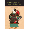Turkish Archery and the Composite Bow: A Review of an Old Chapter in the Chronicles of Archery and a Modern Interpretation - Paperback