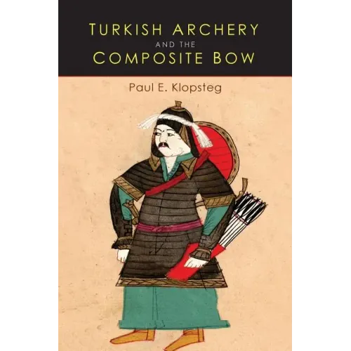 Turkish Archery and the Composite Bow: A Review of an Old Chapter in the Chronicles of Archery and a Modern Interpretation - Paperback