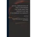 A Full Exposition of the Clintonian Faction and the Society of the Columbian Illuminati: With an Account of the Writer of the Narrative, and the Chara - Hardcover