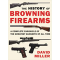 The History of Browning Firearms: A Complete Chronicle of the Greatest Gunsmith of All Time - Paperback