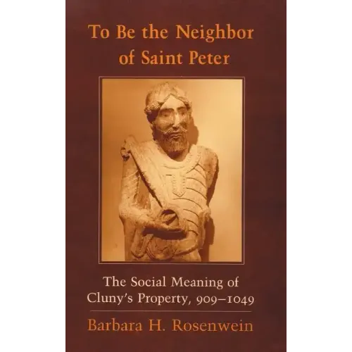 To Be the Neighbor of Saint Peter: The Social Meaning of Cluny's Property, 909 1049 - Hardcover