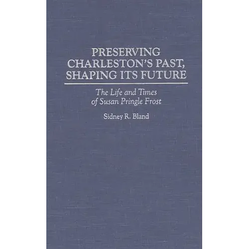 Preserving Charleston's Past, Shaping Its Future: The Life and Times of Susan Pringle Frost - Hardcover