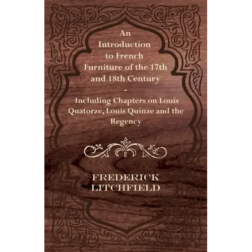An Introduction to French Furniture of the 17th and 18th Century - Including Chapters on Louis Quatorze, Louis Quinze and the Regency - Paperback