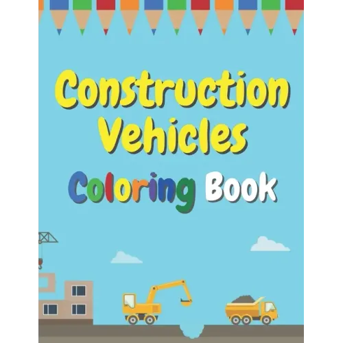 Construction Vehicles Coloring Book: The Ultimate Fun Activity For Kids Aged 4-8 And Toodlers Full Of Trucks Tractors And Diggers - Paperback
