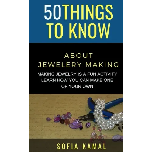 50 Things to Know About Jewelery Making: Making Jewelry is a fun activity - Learn how you can make one of your own - Paperback