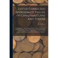 List of Corrected Approximate Values of Canadian Coins and Tokens [microform]: According to P.N. Breton's Illustrated History of Coins and Tokens Rela - Paperback