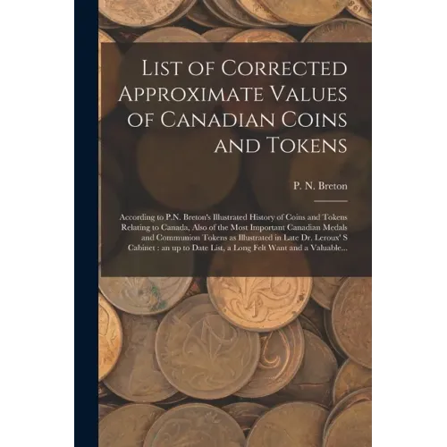 List of Corrected Approximate Values of Canadian Coins and Tokens [microform]: According to P.N. Breton's Illustrated History of Coins and Tokens Rela - Paperback