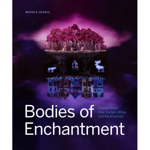 Bodies of Enchantment: Puppets from Asia, Europe, Africa and the Americas - Hardcover