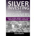 Silver Investing For Beginners: Invest In Real Money Today For A Wealthier Future Tomorrow - Paperback