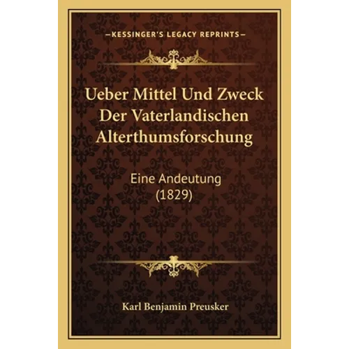 Ueber Mittel Und Zweck Der Vaterlandischen Alterthumsforschung: Eine Andeutung (1829) - Paperback