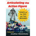 Articulating the Action Figure: Essays on the Toys and Their Messages - Paperback