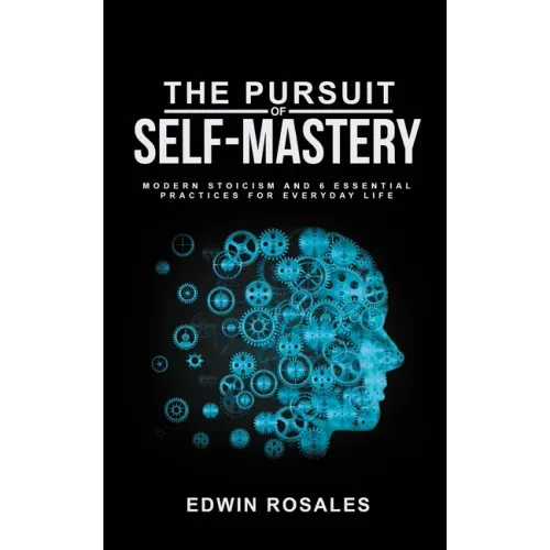 The Pursuit of Self Mastery: Modern Stoicism and 6 Essential Practices for Everyday Life - Paperback