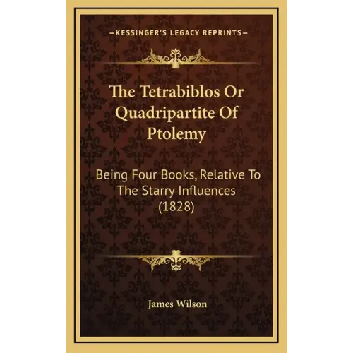 The Tetrabiblos Or Quadripartite Of Ptolemy: Being Four Books, Relative To The Starry Influences (1828) - Hardcover
