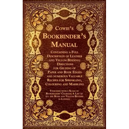 Cowie's Bookbinder's Manual - Containing a Full Description of Leather and Vellum Binding; Directions for Gilding of Paper and Book Edges and numerous - Paperback