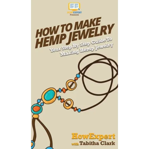 How To Make Hemp Jewelry: Your Step By Step Guide To Making Hemp Jewelry - Hardcover