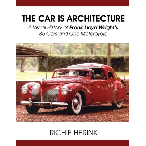 The Car Is Architecture - A Visual History of Frank Lloyd Wright's 85 Cars and One Motorcycle - Paperback