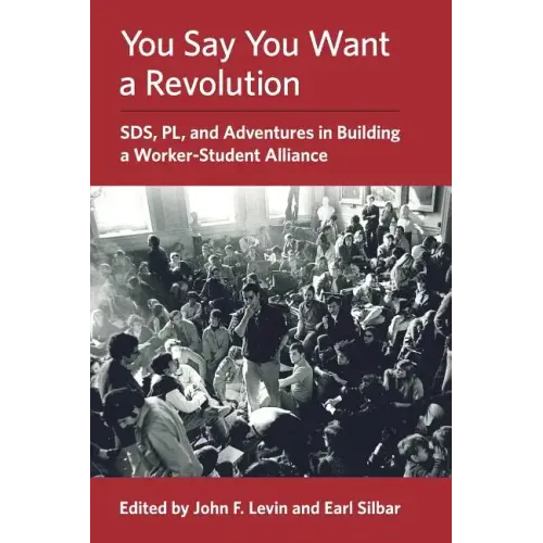You Say You Want a Revolution: SDS, PL, and Adventures in Building a Worker-Student Alliance - Paperback