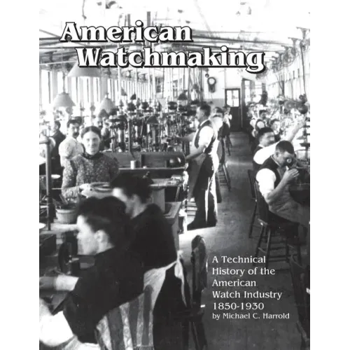 American Watchmaking: A Technical History of the American Watch Industry, 1850-1930 - Paperback