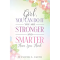 Girl, You Can Do It, You Are Stronger and Smarter Than You Think - Paperback