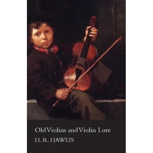 Old Violins and Violin Lore - Famous Makers of Cremona and Brescia, and of England, France and Germany (with Biographical Dictionary); Famous Players; - Paperback