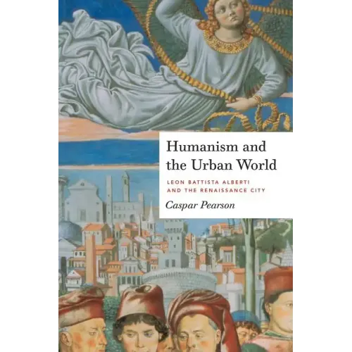 Humanism and the Urban World: Leon Battista Alberti and the Renaissance City - Paperback