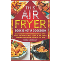 This Air Fryer Book Is Not a Cookbook: Basic Education for Beginners Who Want To Own an Air Fryer & Air Fryer Owners Who Never Opened the Box - Paperback