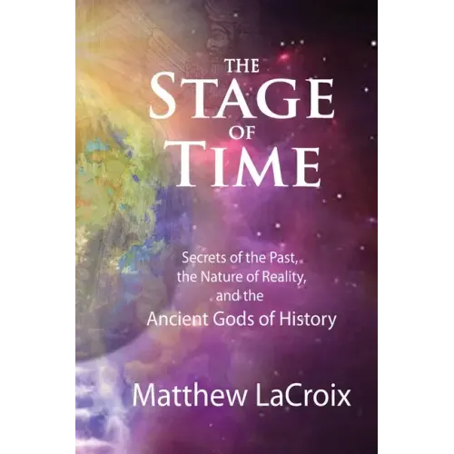 The Stage of Time: Secrets of the Past, The Nature of Reality, and the Ancient Gods of History - Paperback