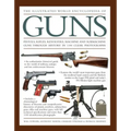 The Illustrated World Encyclopedia of Guns: Pistols, Rifles, Revolvers, Machine and Submachine Guns Through History in 1100 Clear Photographs - Hardcover
