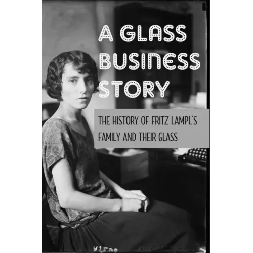 A Glass Business Story: The History Of Fritz Lampl's Family And Their Glass: Antique & Collectible Glass & Glassware - Paperback