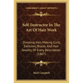 Self-Instructor In The Art Of Hair Work: Dressing Hair, Making Curls, Switches, Braids, And Hair Jewelry Of Every Description (1867) - Paperback