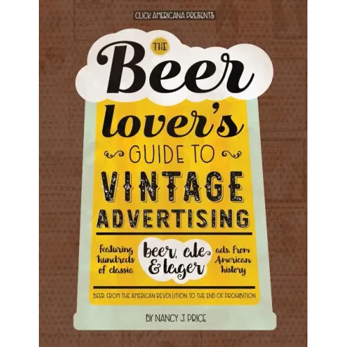 The Beer Lover's Guide to Vintage Advertising: Featuring Hundreds of Classic Beer, Ale & Lager Ads from American History - Paperback
