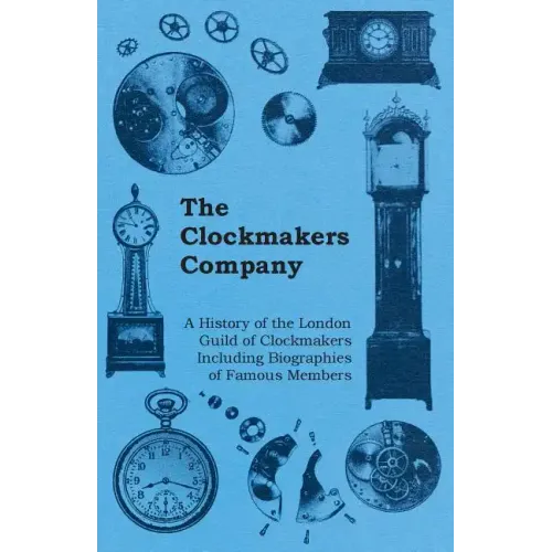 The Clockmakers Company - A History of the London Guild of Clockmakers Including Biographies of Famous Members - Paperback