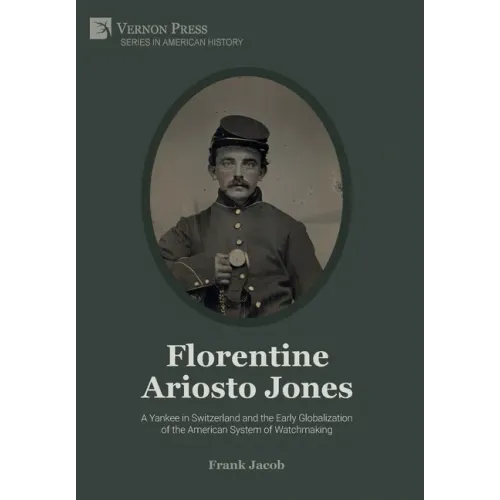 Florentine Ariosto Jones: A Yankee in Switzerland and the Early Globalization of the American System of Watchmaking (Premium Color) - Hardcover