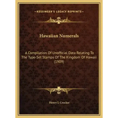 Hawaiian Numerals: A Compilation Of Unofficial Data Relating To The Type-Set Stamps Of The Kingdom Of Hawaii (1909) - Hardcover