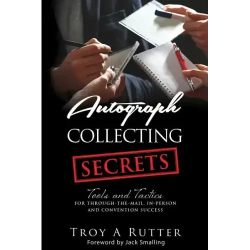 Autograph Collecting Secrets: Tools and Tactics for Through-The-Mail, In-Person and Convention Success - Paperback