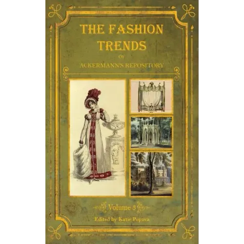 The Fashion Trends of Ackermann's Repository of Arts, Literature, Commerce, Etc.: With Additional Pictorial Reference to All Other Plates Issued 1819- - Hardcover