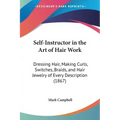 Self-Instructor in the Art of Hair Work: Dressing Hair, Making Curls, Switches, Braids, and Hair Jewelry of Every Description (1867) - Paperback