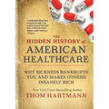 The Hidden History of American Healthcare: Why Sickness Bankrupts You and Makes Others Insanely Rich - Paperback