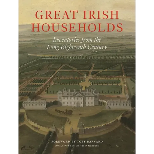 Great Irish Households: Inventories from the Long Eighteenth Century - Hardcover