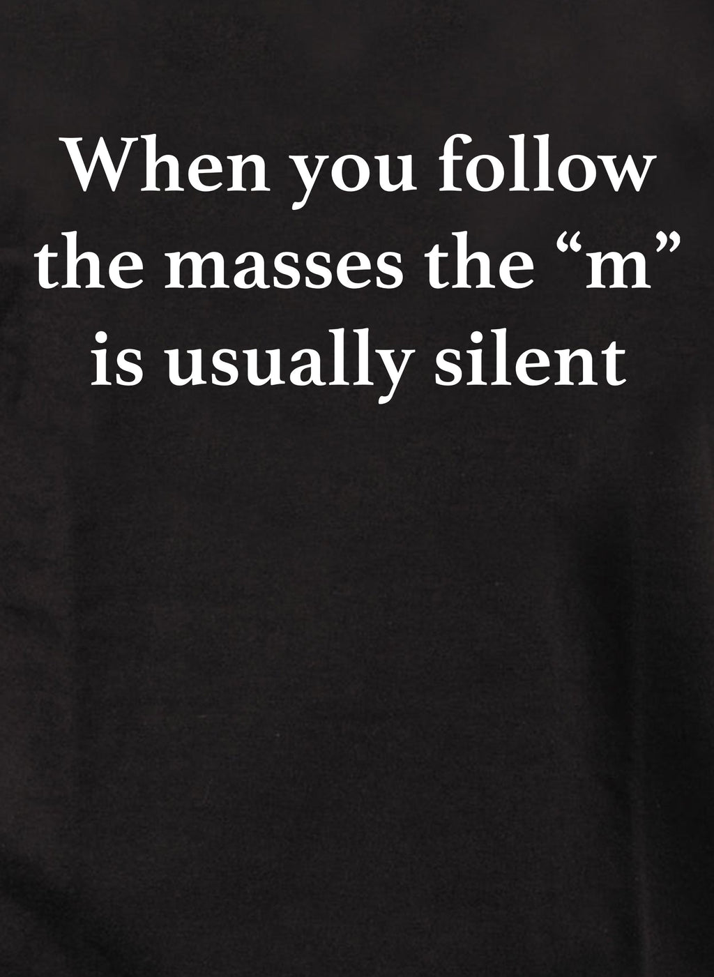When you follow the masses the “m” is usually silent T-Shirt